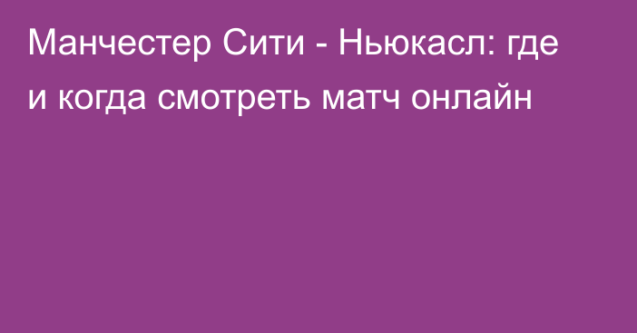 Манчестер Сити -  Ньюкасл: где и когда смотреть матч онлайн