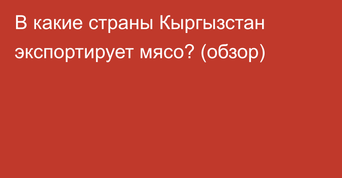 В какие страны Кыргызстан экспортирует мясо? (обзор)