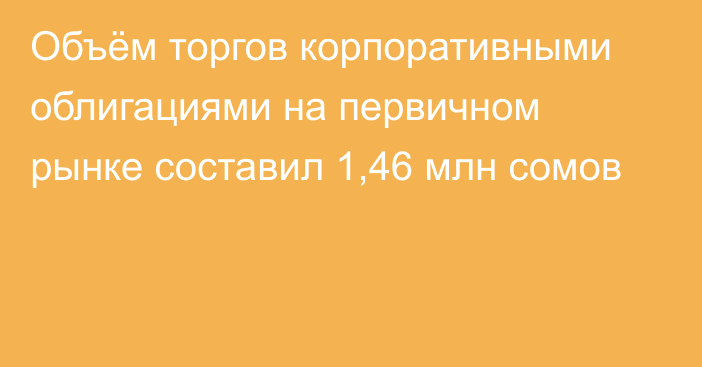 Объём торгов корпоративными облигациями на первичном рынке составил 1,46 млн сомов