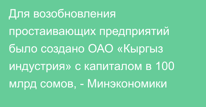 Для возобновления простаивающих предприятий было создано ОАО «Кыргыз индустрия» с капиталом в 100 млрд сомов, - Минэкономики