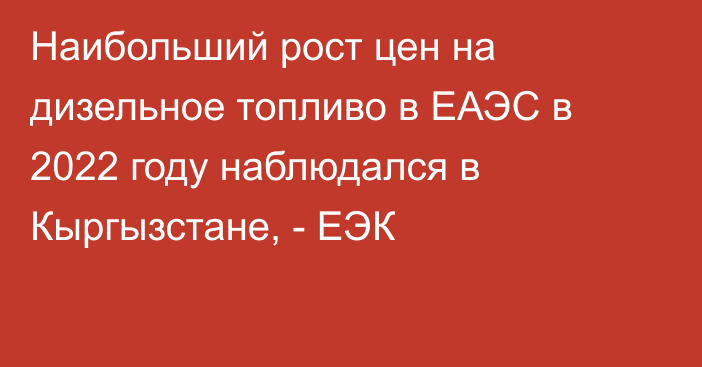 Наибольший рост цен на дизельное топливо в ЕАЭС в 2022 году наблюдался в Кыргызстане, - ЕЭК