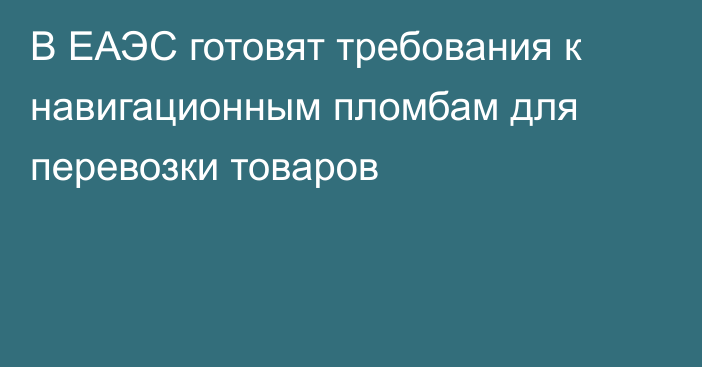 В ЕАЭС готовят требования к навигационным пломбам для перевозки товаров