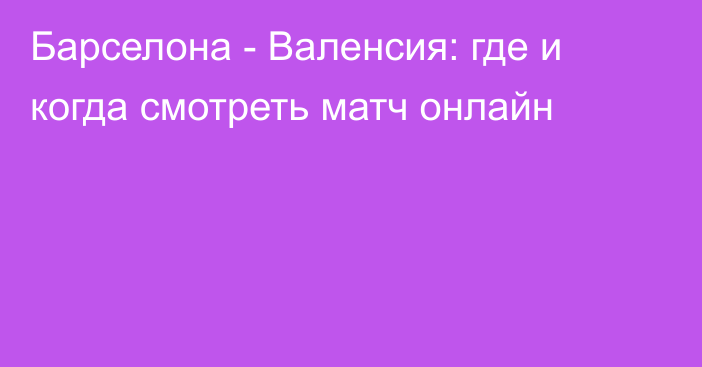 Барселона -  Валенсия: где и когда смотреть матч онлайн