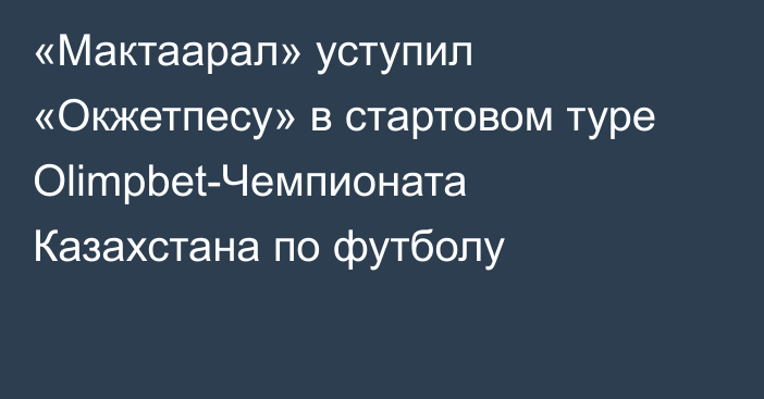 «Мактаарал» уступил «Окжетпесу» в стартовом туре Olimpbet-Чемпионата Казахстана по футболу