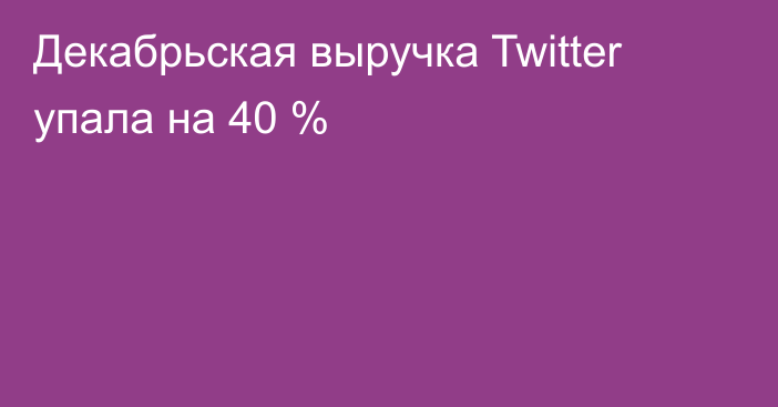 Декабрьская выручка Twitter упала на 40 %