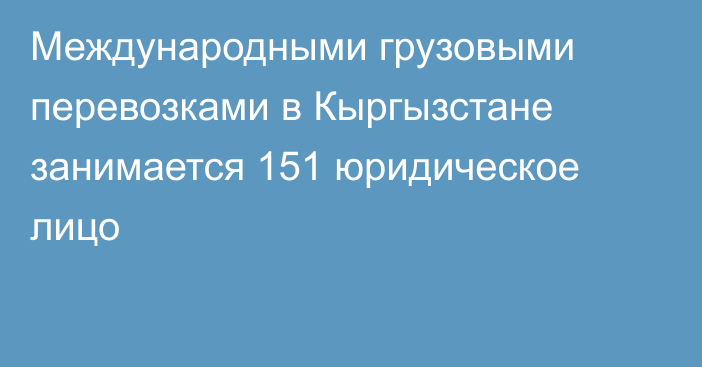 Международными грузовыми перевозками в Кыргызстане занимается 151 юридическое лицо