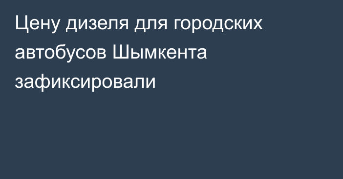 Цену дизеля для городских автобусов Шымкента зафиксировали