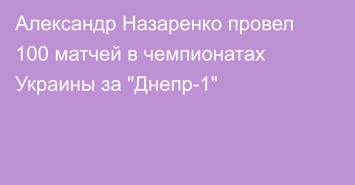 Александр Назаренко провел 100 матчей в чемпионатах Украины за 