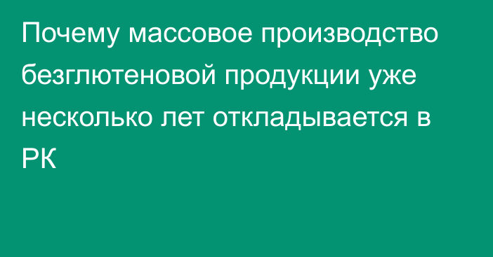 Почему массовое производство безглютеновой продукции уже несколько лет откладывается в РК