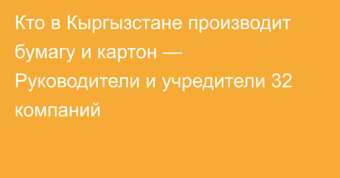 Кто в Кыргызстане производит бумагу и картон — Руководители и учредители 32 компаний