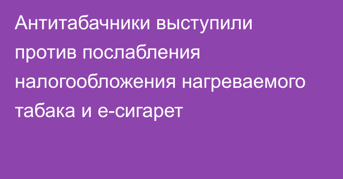 Антитабачники выступили против послабления налогообложения нагреваемого табака и е-сигарет