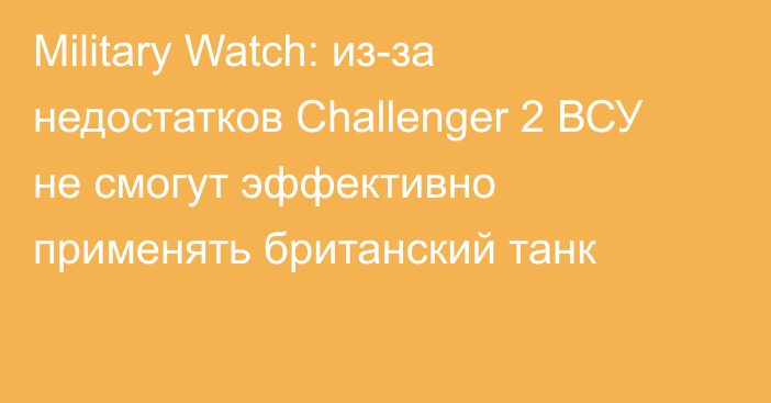 Military Watch: из-за недостатков Challenger 2 ВСУ не смогут эффективно применять британский танк