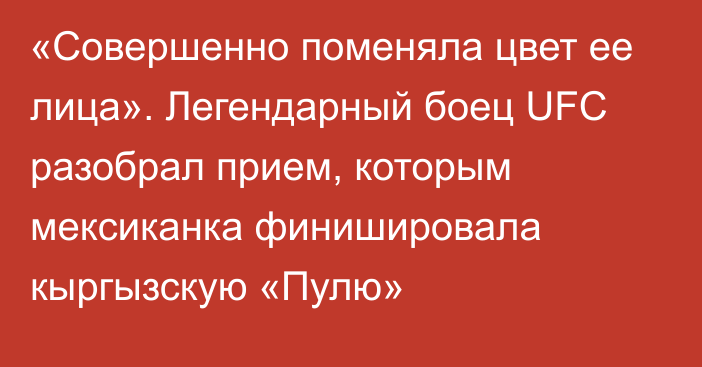 «Совершенно поменяла цвет ее лица». Легендарный боец UFC разобрал прием, которым мексиканка финишировала кыргызскую «Пулю»