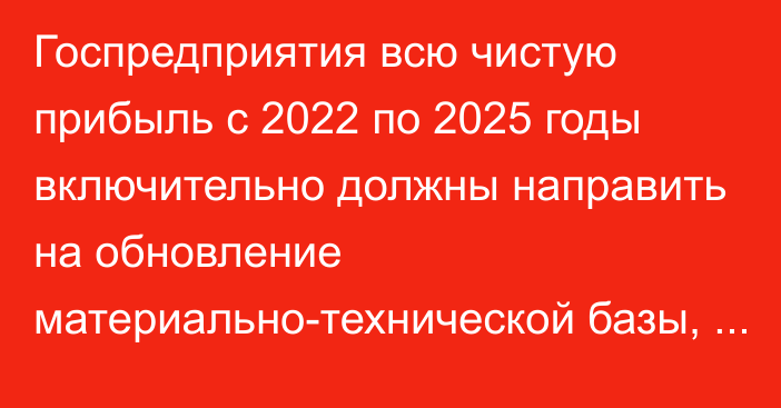 Госпредприятия всю чистую прибыль с 2022 по 2025 годы включительно должны направить на обновление материально-технической базы, - Минэкономики