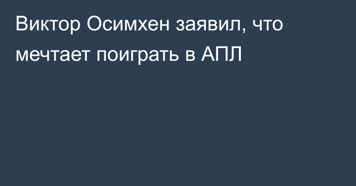 Виктор Осимхен заявил, что мечтает поиграть в АПЛ