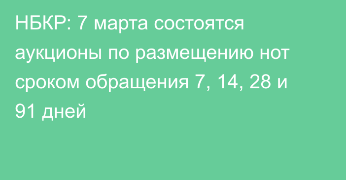 НБКР: 7 марта состоятся аукционы по размещению нот сроком обращения 7, 14, 28 и 91 дней