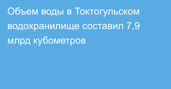 Объем воды в Токтогульском водохранилище составил 7,9 млрд кубометров