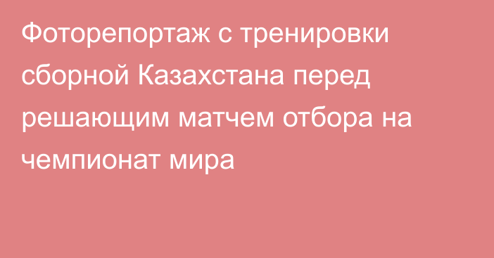 Фоторепортаж с тренировки сборной Казахстана перед решающим матчем отбора на чемпионат мира