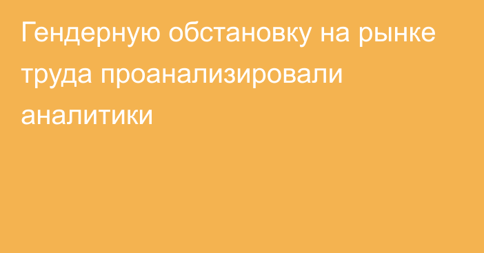 Гендерную обстановку на рынке труда проанализировали аналитики