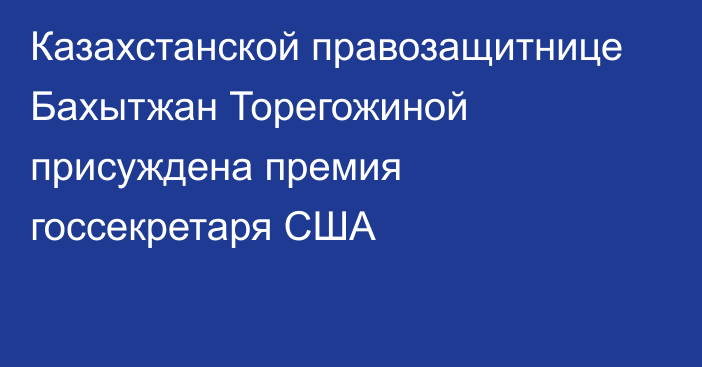 Казахстанской правозащитнице Бахытжан Торегожиной присуждена премия госсекретаря США