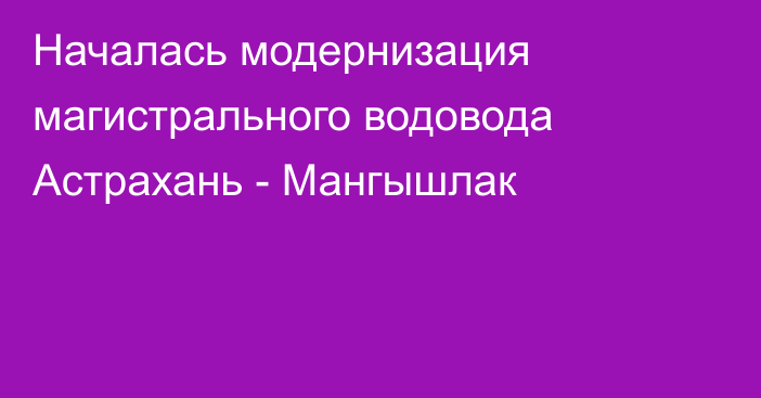 Началась модернизация магистрального водовода Астрахань - Мангышлак