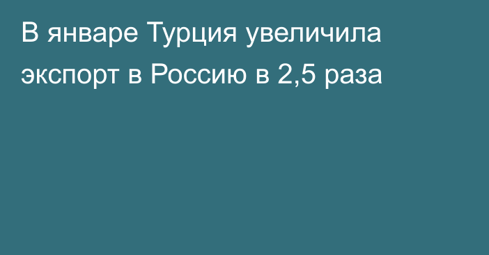 В январе Турция увеличила экспорт в Россию в 2,5 раза