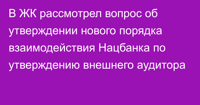 В ЖК рассмотрел вопрос об утверждении нового порядка взаимодействия Нацбанка по утверждению внешнего аудитора