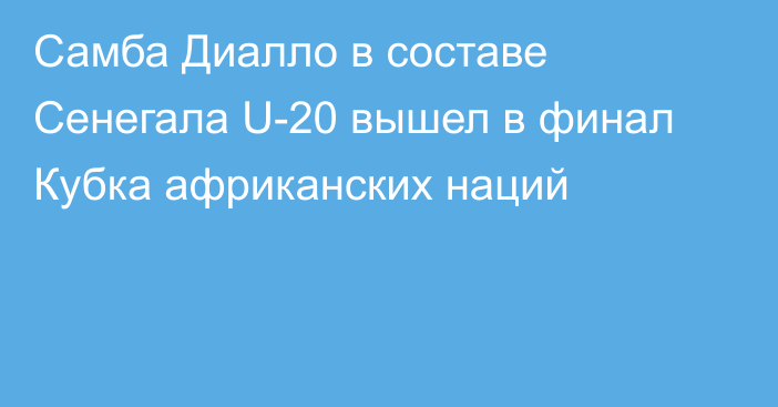 Самба Диалло в составе Сенегала U-20 вышел в финал Кубка африканских наций