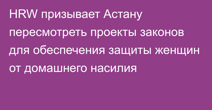 HRW призывает Астану пересмотреть проекты законов для обеспечения защиты женщин от домашнего насилия