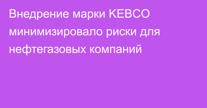 Внедрение марки KEBCO минимизировало риски для нефтегазовых компаний