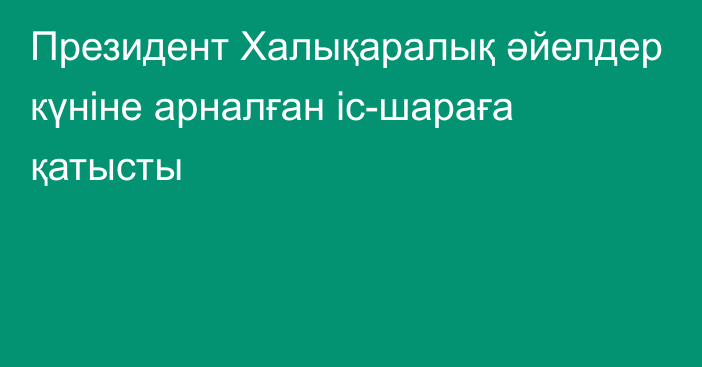 Президент Халықаралық әйелдер күніне арналған іс-шараға қатысты