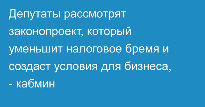 Депутаты рассмотрят законопроект, который уменьшит налоговое бремя и создаст условия для бизнеса, - кабмин