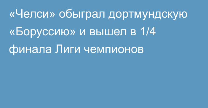 «Челси» обыграл дортмундскую «Боруссию» и вышел в 1/4 финала Лиги чемпионов