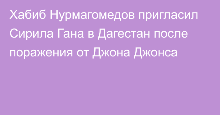 Хабиб Нурмагомедов пригласил Сирила Гана в Дагестан после поражения от Джона Джонса