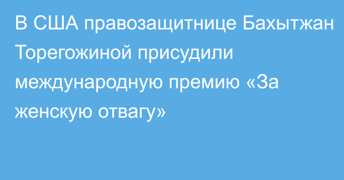 В США правозащитнице Бахытжан Торегожиной присудили международную премию «За женскую отвагу»