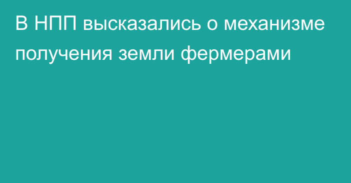 В НПП высказались о механизме получения земли фермерами