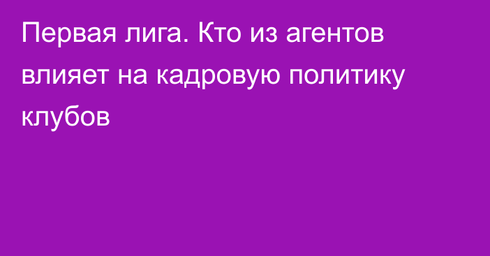 Первая лига. Кто из агентов влияет на кадровую политику клубов