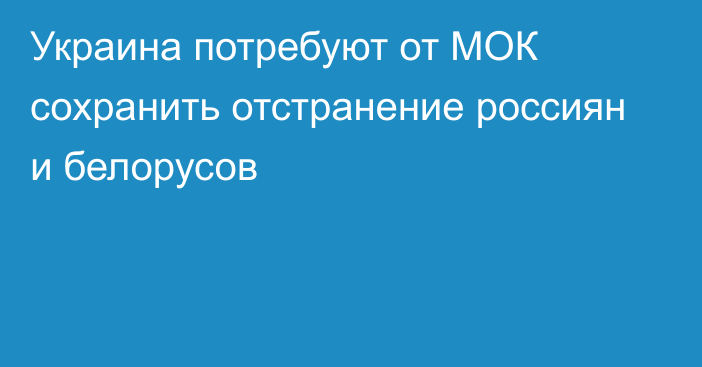 Украина потребуют от МОК сохранить отстранение россиян и белорусов