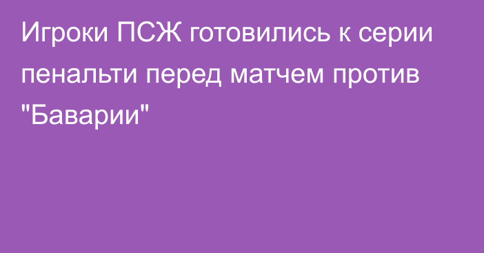 Игроки ПСЖ готовились к серии пенальти перед матчем против 