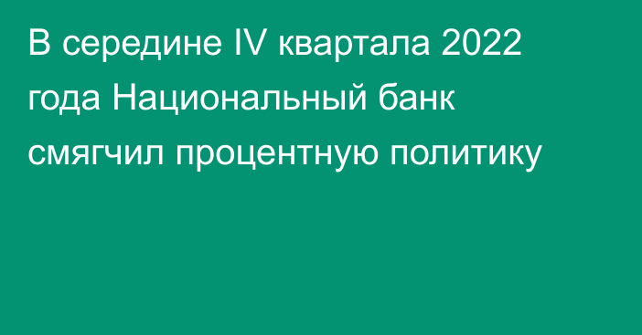 В середине IV квартала 2022 года Национальный банк смягчил процентную политику