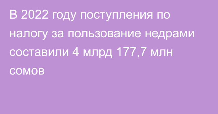 В 2022 году поступления по налогу за пользование недрами составили 4 млрд 177,7 млн сомов