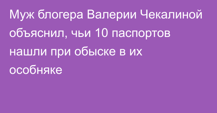 Муж блогера Валерии Чекалиной объяснил, чьи 10 паспортов нашли при обыске в их особняке