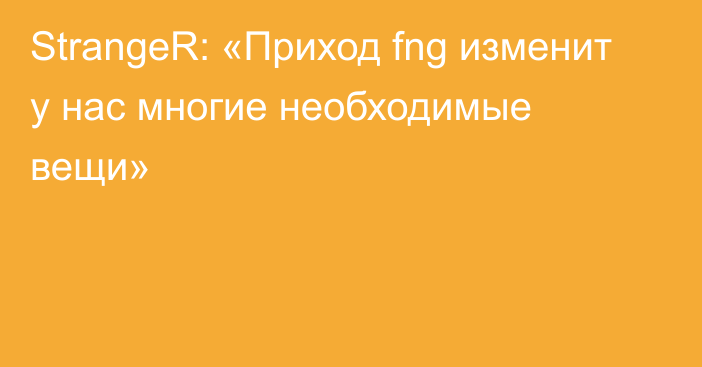 StrangeR: «Приход fng изменит у нас многие необходимые вещи»