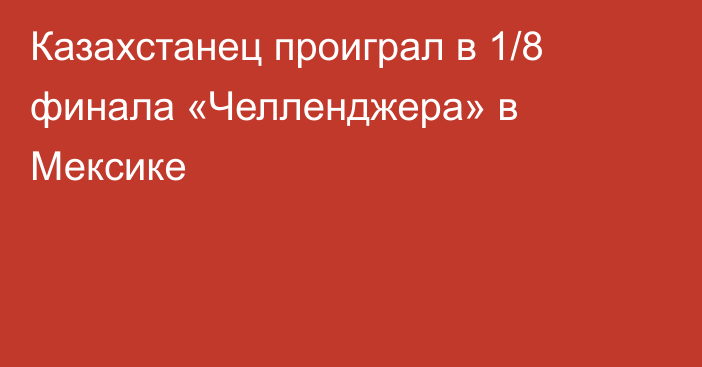 Казахстанец проиграл в 1/8 финала «Челленджера» в Мексике