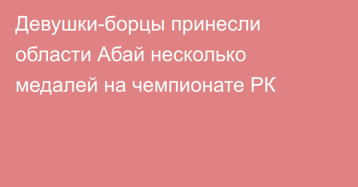 Девушки-борцы принесли области Абай несколько медалей на чемпионате РК