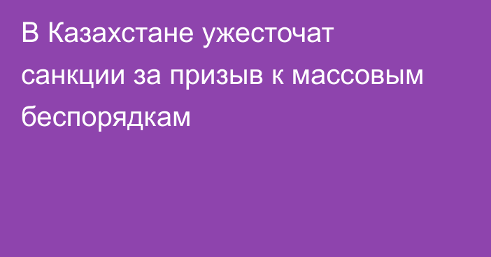 В Казахстане ужесточат санкции за призыв к массовым беспорядкам