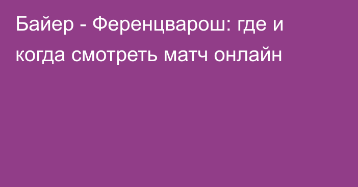 Байер -  Ференцварош: где и когда смотреть матч онлайн