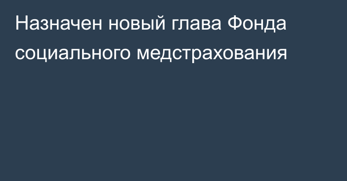 Назначен новый глава Фонда социального медстрахования