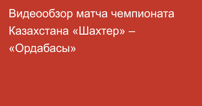 Видеообзор матча чемпионата Казахстана «Шахтер» – «Ордабасы»