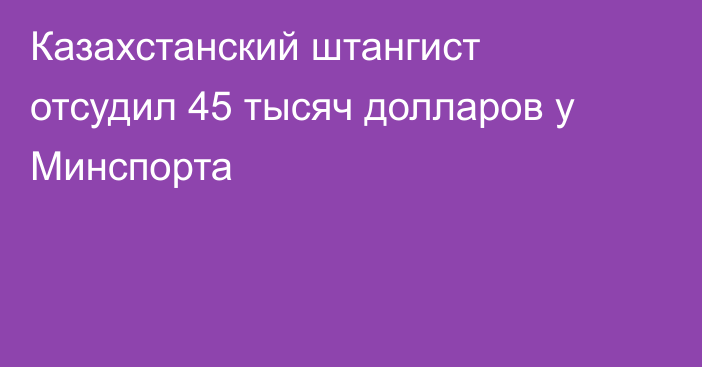 Казахстанский штангист отсудил 45 тысяч долларов у Минспорта